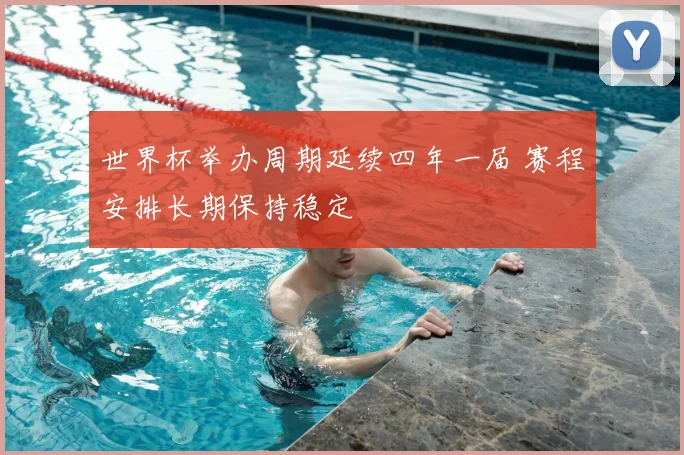 世界杯举办周期延续四年一届 赛程安排长期保持稳定
