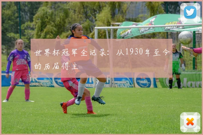 世界杯冠军全记录：从1930年至今的历届得主