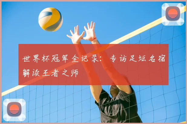 世界杯冠军全记录：专访足坛名宿解读王者之师