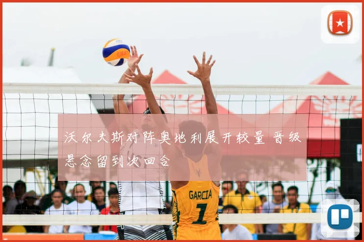 沃尔夫斯对阵奥地利展开较量 晋级悬念留到次回合