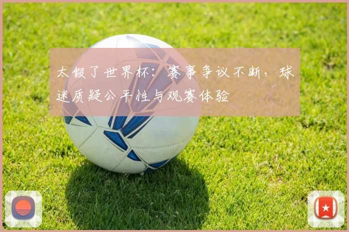 太假了世界杯：赛事争议不断，球迷质疑公平性与观赛体验