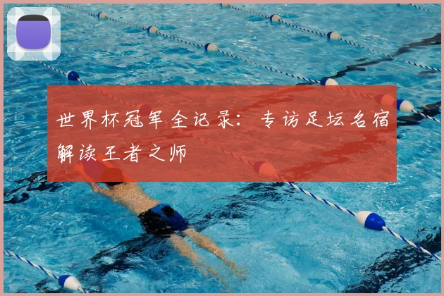 世界杯冠军全记录：专访足坛名宿解读王者之师
