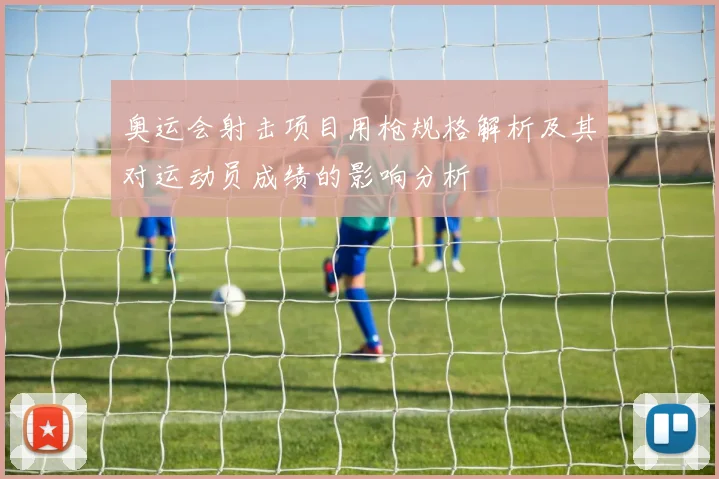奥运会射击项目用枪规格解析及其对运动员成绩的影响分析