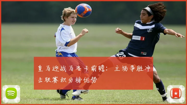 皇马迎战马洛卡前瞻:主场争胜冲击联赛积分榜优势
