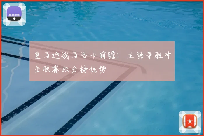 皇马迎战马洛卡前瞻：主场争胜冲击联赛积分榜优势