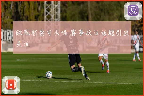 欧冠彩票可买吗 赛事投注话题引发关注
