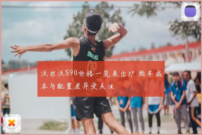 沃尔沃S90价格一览表出炉 购车成本与配置差异受关注