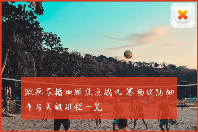 欧冠录播回顾焦点战况 赛场攻防细节与关键进程一览