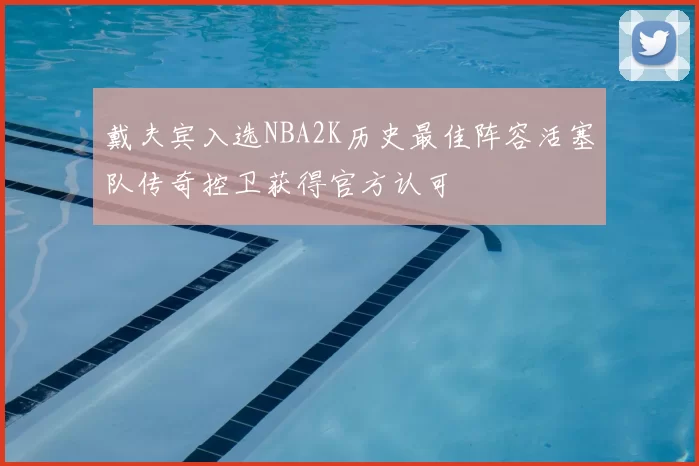 戴夫宾入选NBA2K历史最佳阵容活塞队传奇控卫获得官方认可