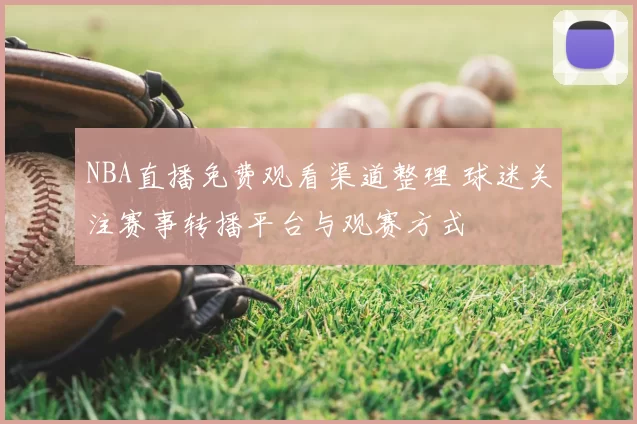NBA直播免费观看渠道整理 球迷关注赛事转播平台与观赛方式
