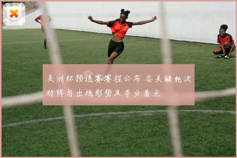 美洲杯预选赛赛程公布 各关键轮次对阵与出线形势及夺分看点