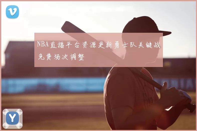 NBA直播平台资源更新勇士队关键战免费场次调整