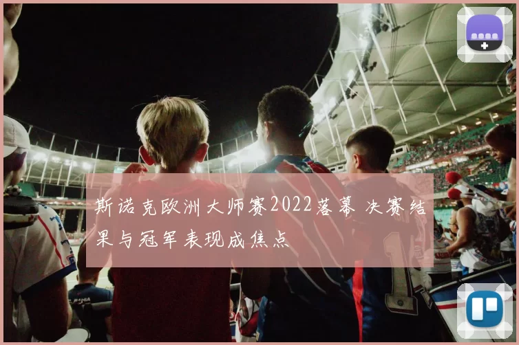 斯诺克欧洲大师赛2022落幕 决赛结果与冠军表现成焦点