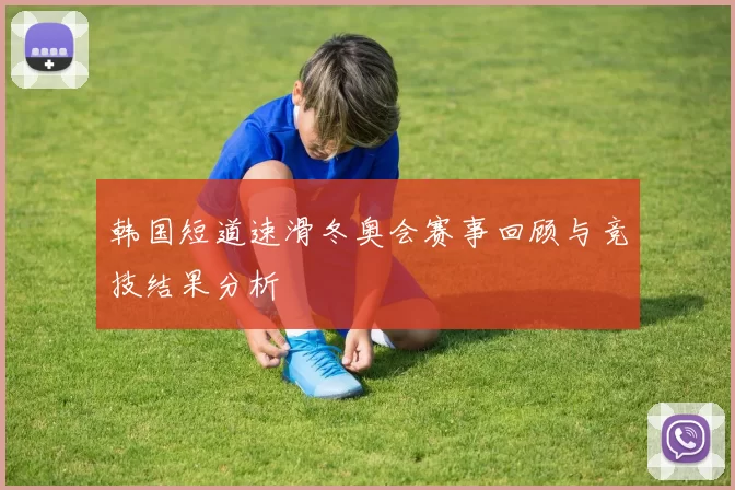 韩国短道速滑冬奥会赛事回顾与竞技结果分析