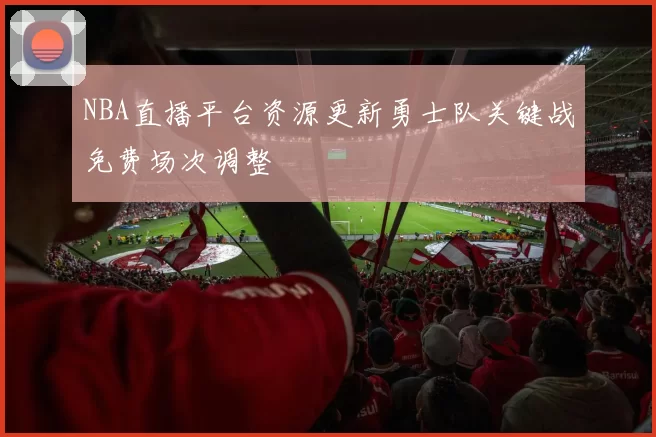 NBA直播平台资源更新勇士队关键战免费场次调整
