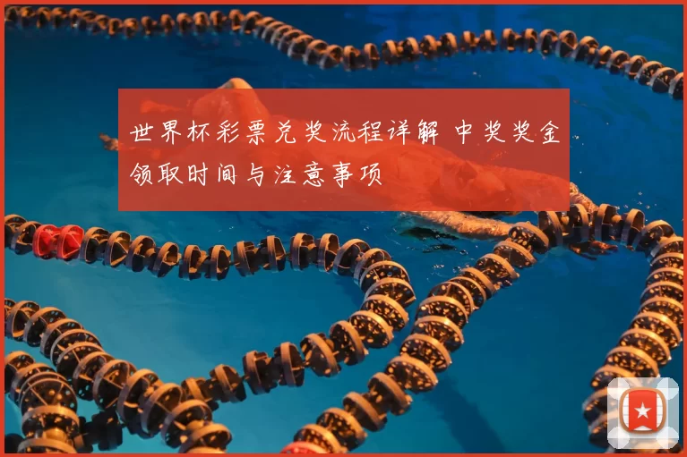 世界杯彩票兑奖流程详解 中奖奖金领取时间与注意事项