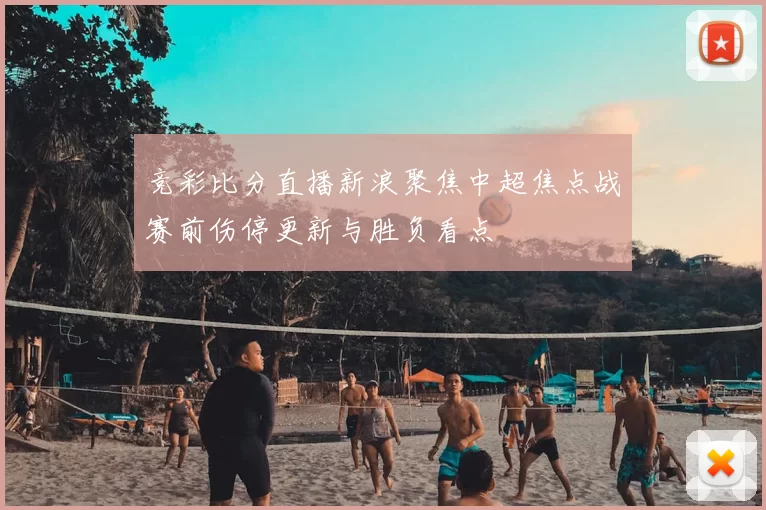 竞彩比分直播新浪聚焦中超焦点战赛前伤停更新与胜负看点