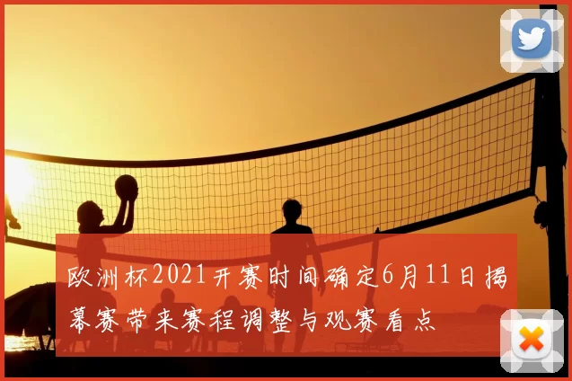 欧洲杯2021开赛时间确定6月11日揭幕赛带来赛程调整与观赛看点