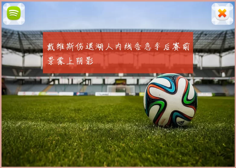 戴维斯伤退湖人内线告急季后赛前景蒙上阴影