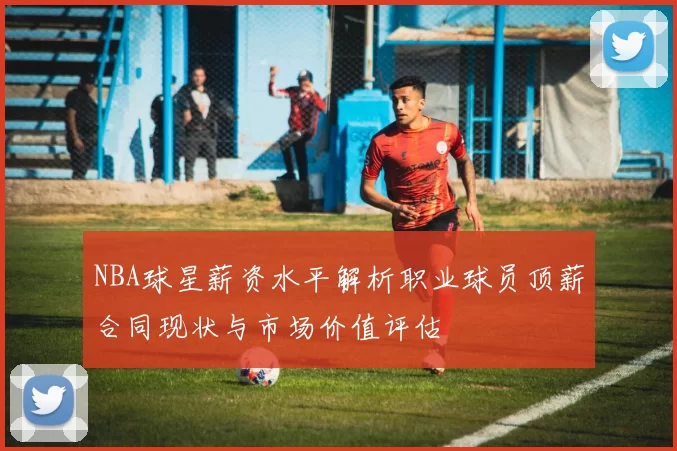 NBA球星薪资水平解析职业球员顶薪合同现状与市场价值评估
