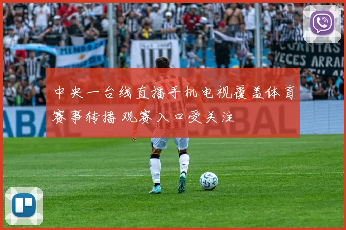 中央一台线直播手机电视覆盖体育赛事转播 观赛入口受关注