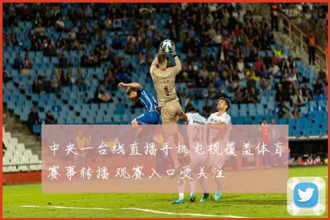 中央一台线直播手机电视覆盖体育赛事转播 观赛入口受关注