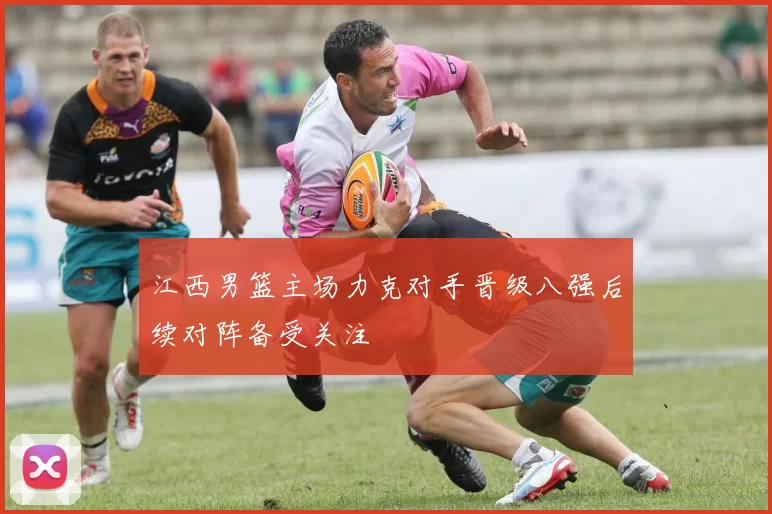 江西男篮主场力克对手晋级八强后续对阵备受关注