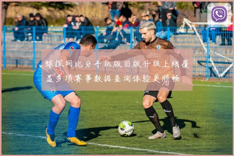 球探网比分手机版旧版升级上线覆盖多项赛事数据查询体验更顺畅
