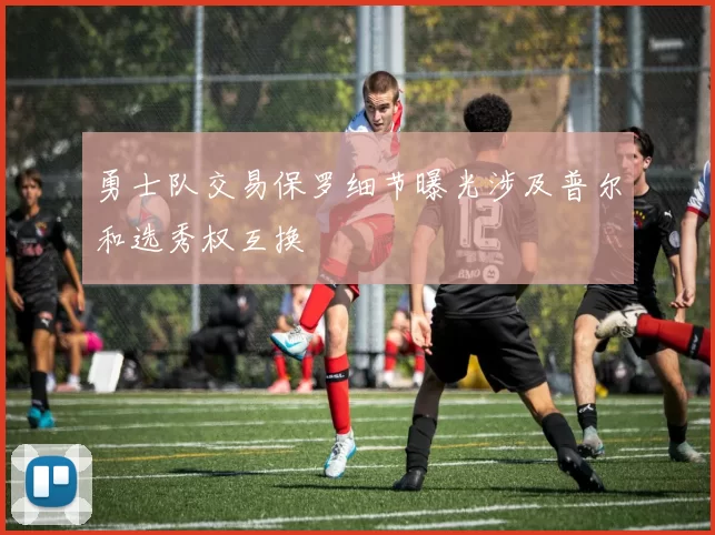 勇士队交易保罗细节曝光涉及普尔和选秀权互换