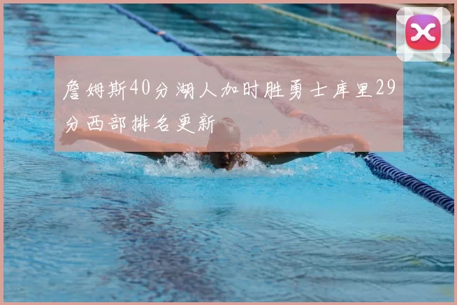 詹姆斯40分湖人加时胜勇士库里29分西部排名更新