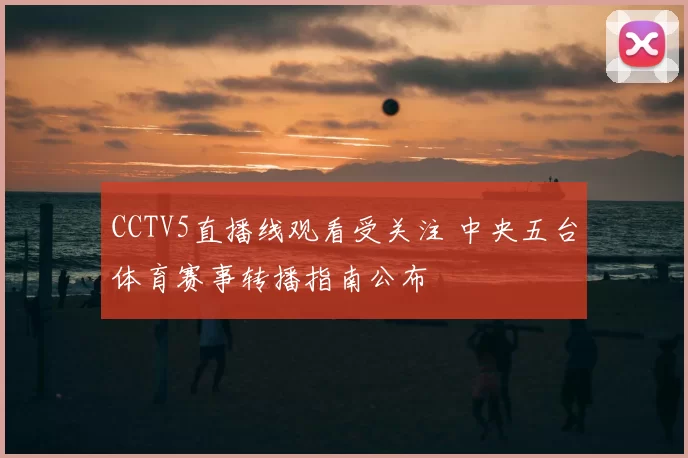 CCTV5直播线观看受关注 中央五台体育赛事转播指南公布