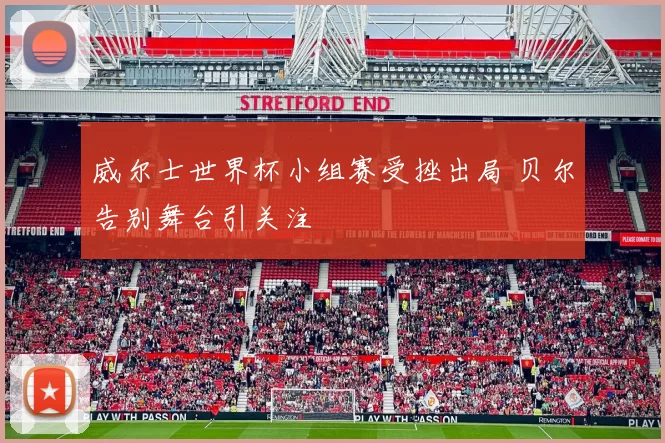 威尔士世界杯小组赛受挫出局 贝尔告别舞台引关注