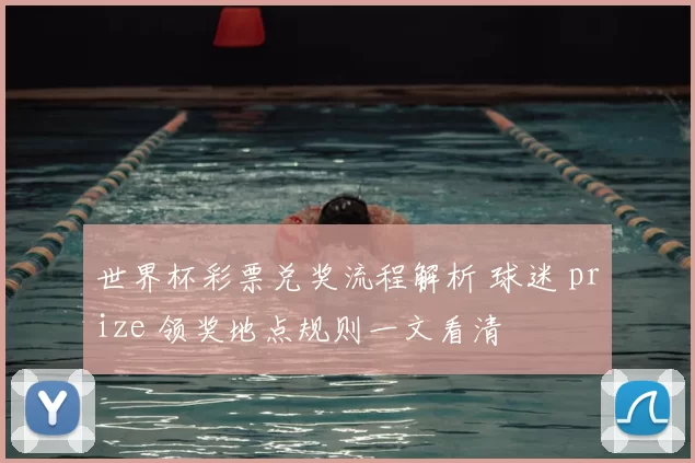 世界杯彩票兑奖流程解析 球迷 prize 领奖地点规则一文看清