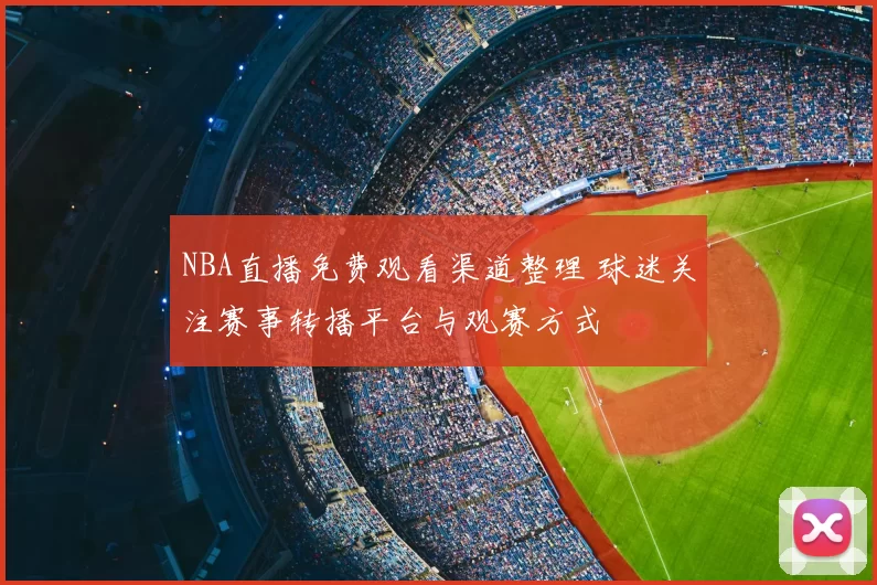 NBA直播免费观看渠道整理 球迷关注赛事转播平台与观赛方式