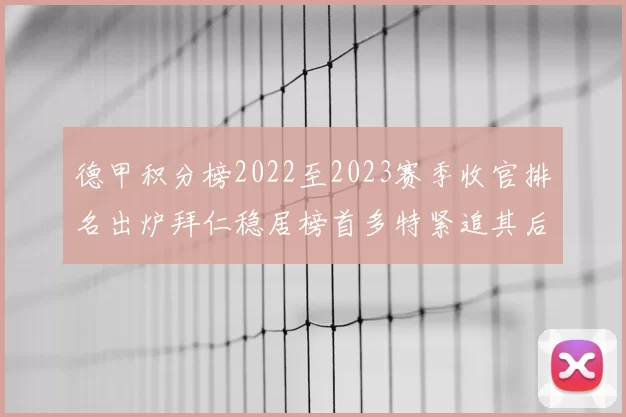 德甲积分榜2022至2023赛季收官排名出炉拜仁稳居榜首多特紧追其后