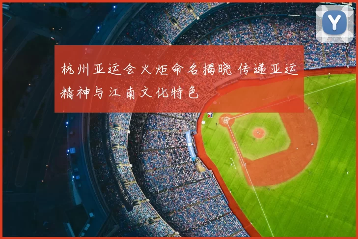 杭州亚运会火炬命名揭晓 传递亚运精神与江南文化特色