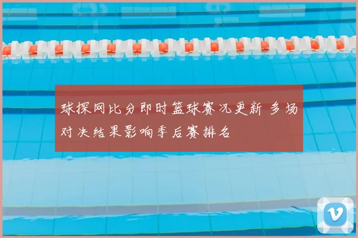 球探网比分即时篮球赛况更新 多场对决结果影响季后赛排名