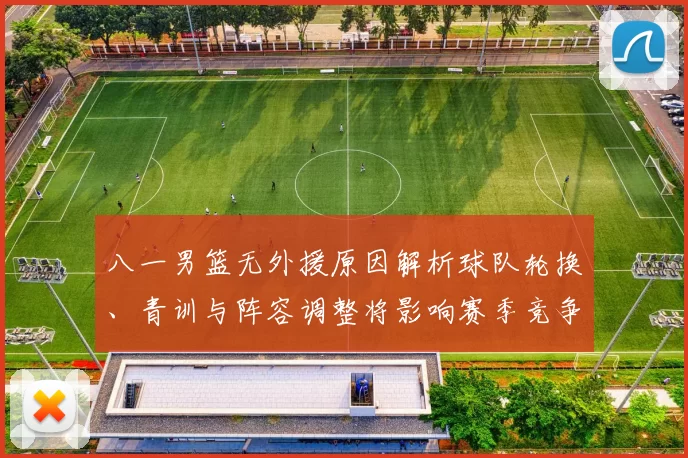 八一男篮无外援原因解析球队轮换、青训与阵容调整将影响赛季竞争力