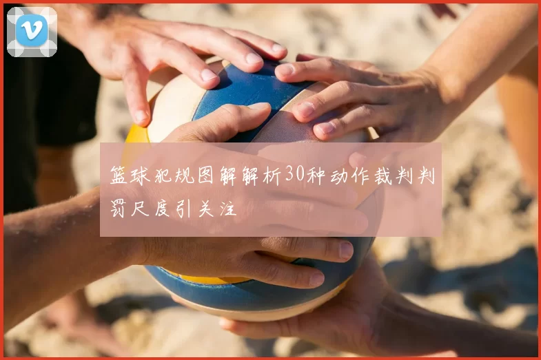 篮球犯规图解解析30种动作裁判判罚尺度引关注