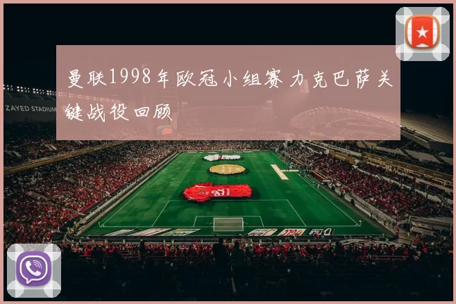 曼联1998年欧冠小组赛力克巴萨关键战役回顾