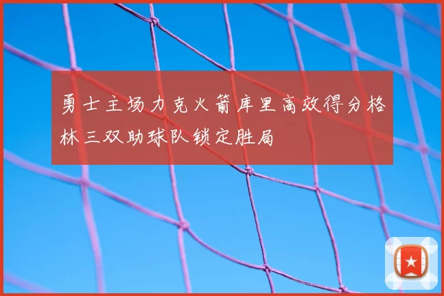 勇士主场力克火箭库里高效得分格林三双助球队锁定胜局