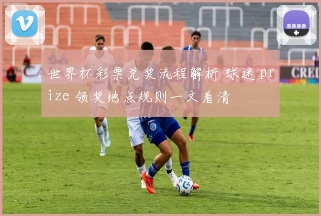世界杯彩票兑奖流程解析 球迷 prize 领奖地点规则一文看清